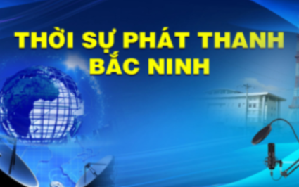 Thời sự Bắc Ninh ng&agrave;y 01-8-2026