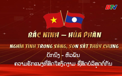 Bắc Ninh - Hủa Phăn: Nghĩa t&igrave;nh trong s&aacute;ng, son sắt thủy chung