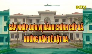 S&aacute;p nhập đơn vị h&agrave;nh ch&iacute;nh cấp x&atilde;: Những vấn đề đặt ra